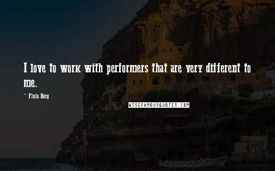 Flula Borg Quotes: I love to work with performers that are very different to me.