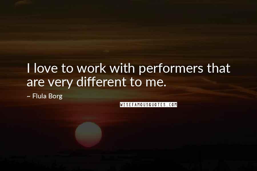 Flula Borg Quotes: I love to work with performers that are very different to me.