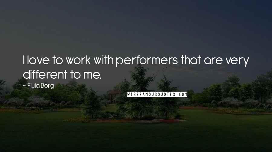Flula Borg Quotes: I love to work with performers that are very different to me.