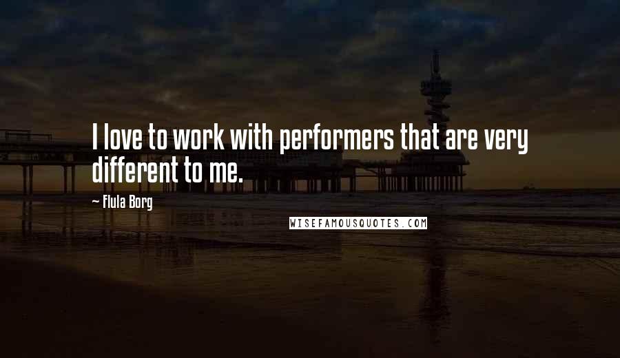 Flula Borg Quotes: I love to work with performers that are very different to me.