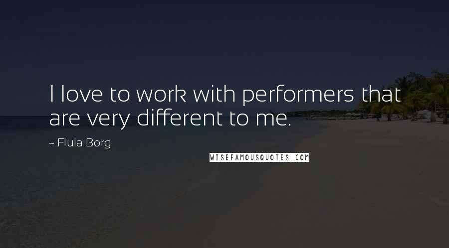 Flula Borg Quotes: I love to work with performers that are very different to me.