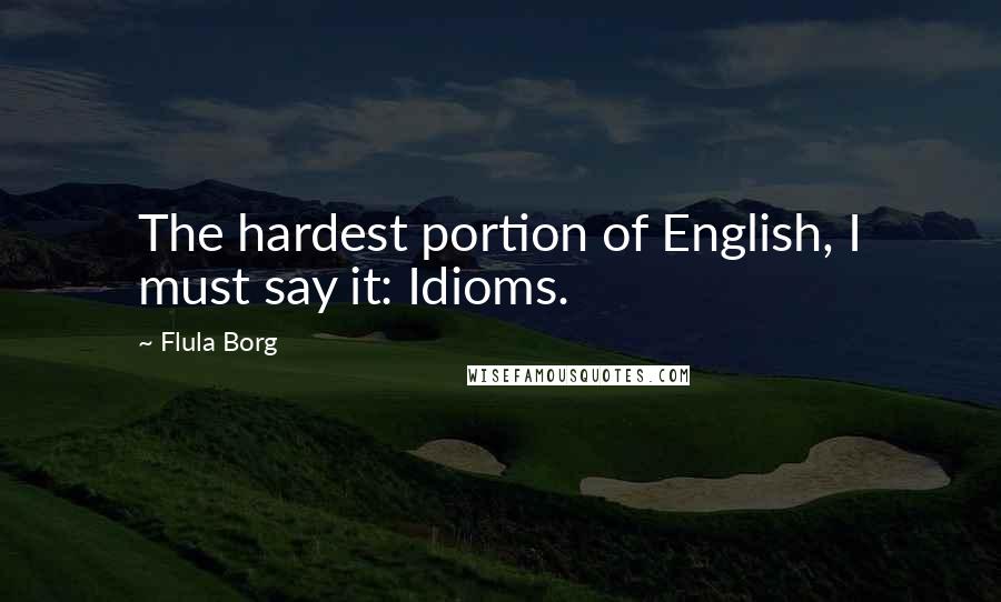 Flula Borg Quotes: The hardest portion of English, I must say it: Idioms.