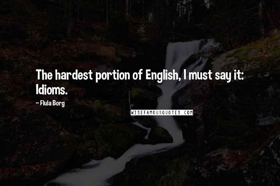 Flula Borg Quotes: The hardest portion of English, I must say it: Idioms.