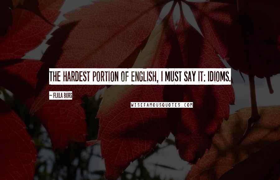 Flula Borg Quotes: The hardest portion of English, I must say it: Idioms.