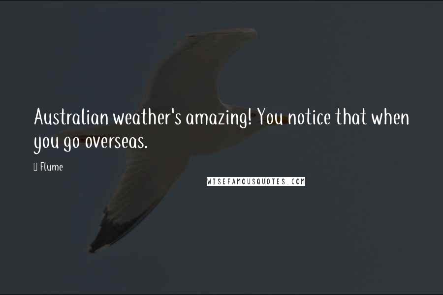Flume Quotes: Australian weather's amazing! You notice that when you go overseas.