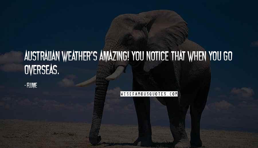 Flume Quotes: Australian weather's amazing! You notice that when you go overseas.