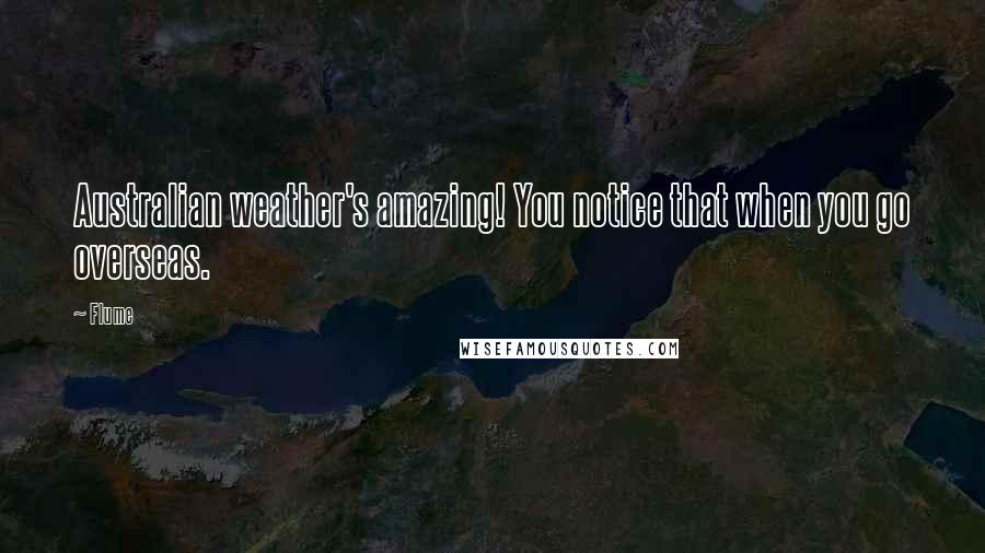 Flume Quotes: Australian weather's amazing! You notice that when you go overseas.