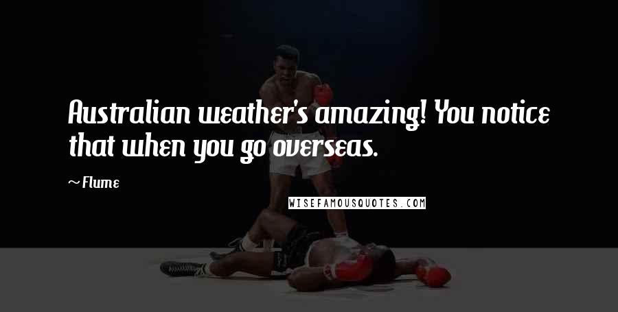 Flume Quotes: Australian weather's amazing! You notice that when you go overseas.