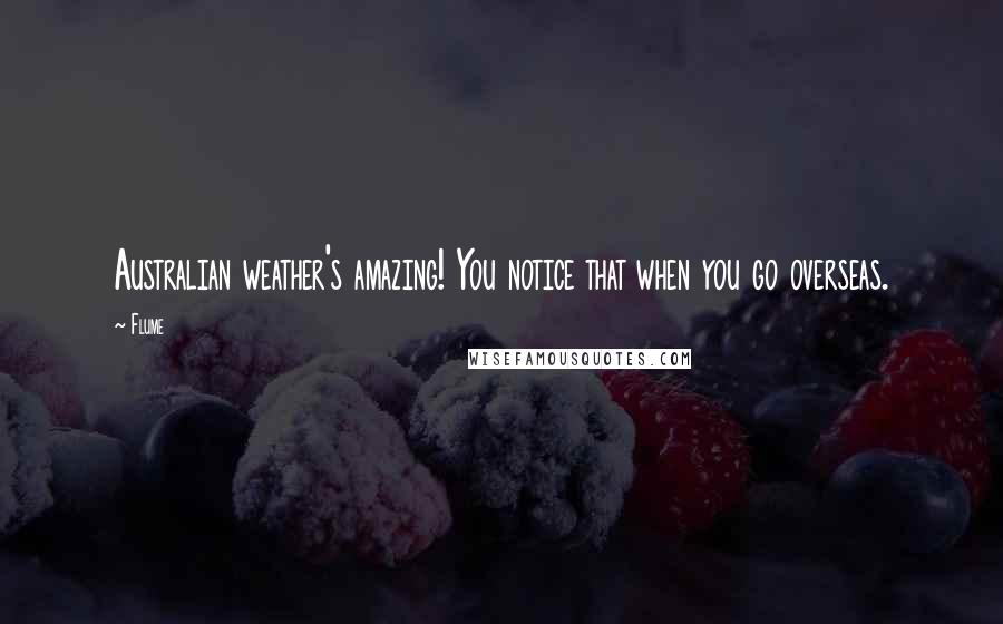 Flume Quotes: Australian weather's amazing! You notice that when you go overseas.