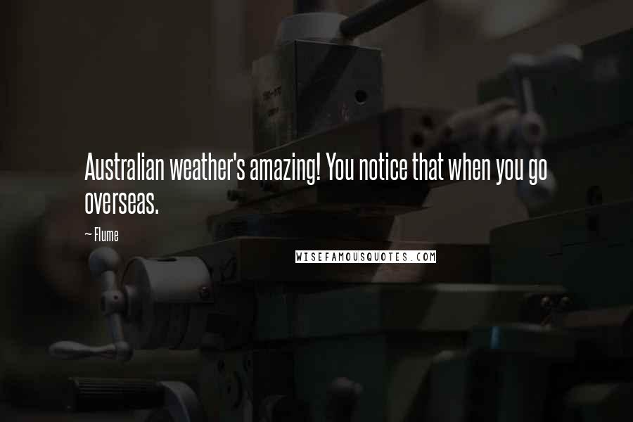 Flume Quotes: Australian weather's amazing! You notice that when you go overseas.