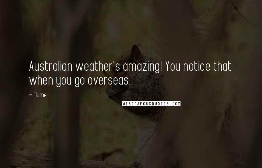 Flume Quotes: Australian weather's amazing! You notice that when you go overseas.