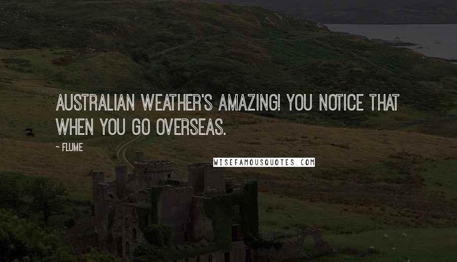 Flume Quotes: Australian weather's amazing! You notice that when you go overseas.