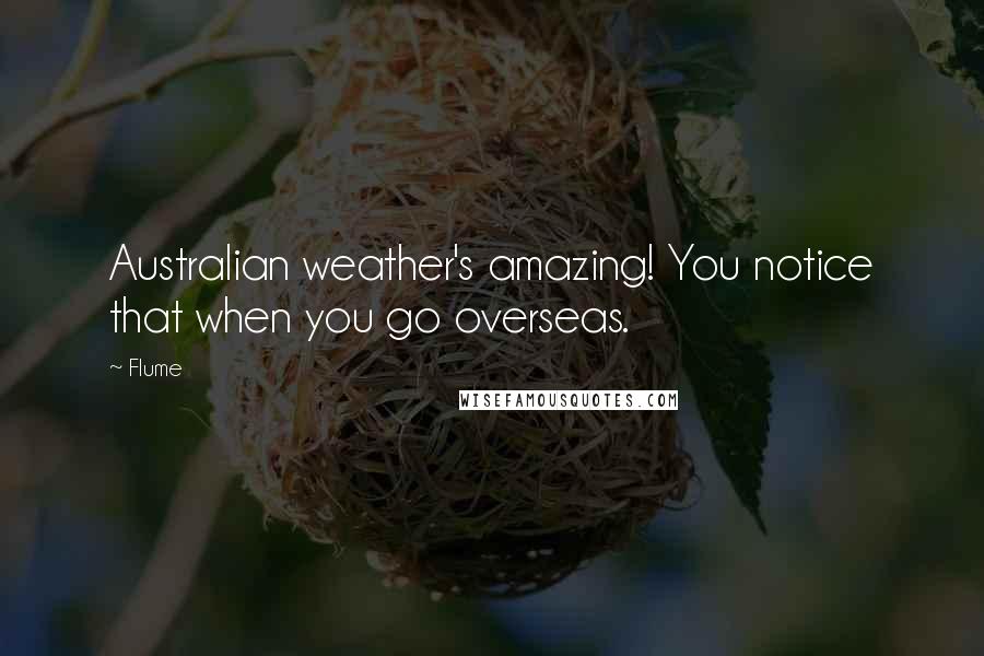 Flume Quotes: Australian weather's amazing! You notice that when you go overseas.