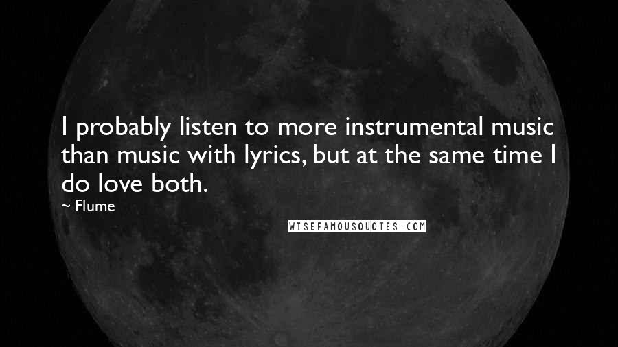 Flume Quotes: I probably listen to more instrumental music than music with lyrics, but at the same time I do love both.