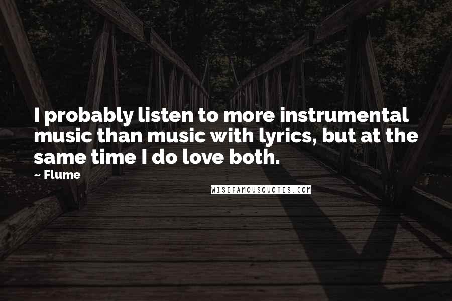 Flume Quotes: I probably listen to more instrumental music than music with lyrics, but at the same time I do love both.