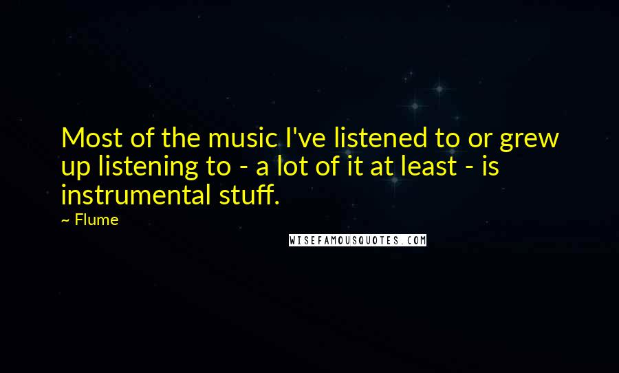 Flume Quotes: Most of the music I've listened to or grew up listening to - a lot of it at least - is instrumental stuff.