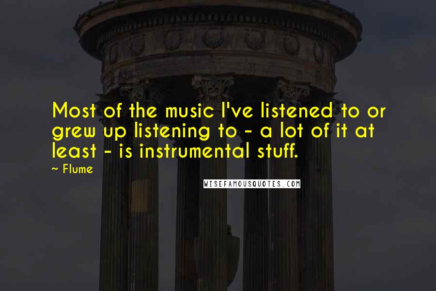 Flume Quotes: Most of the music I've listened to or grew up listening to - a lot of it at least - is instrumental stuff.