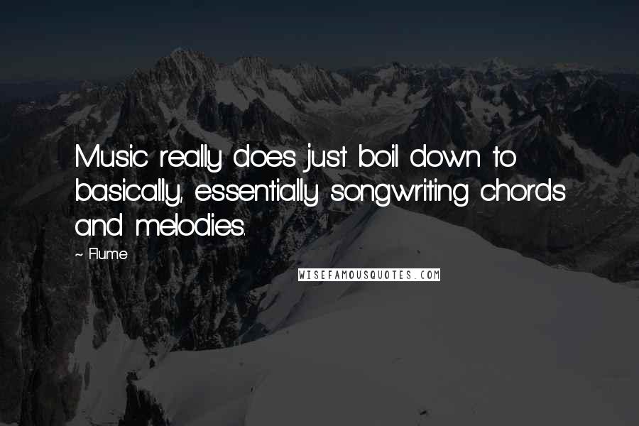 Flume Quotes: Music really does just boil down to basically, essentially songwriting chords and melodies.