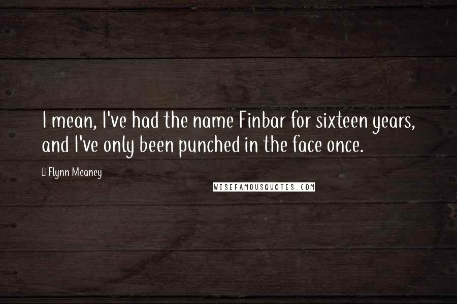 Flynn Meaney Quotes: I mean, I've had the name Finbar for sixteen years, and I've only been punched in the face once.