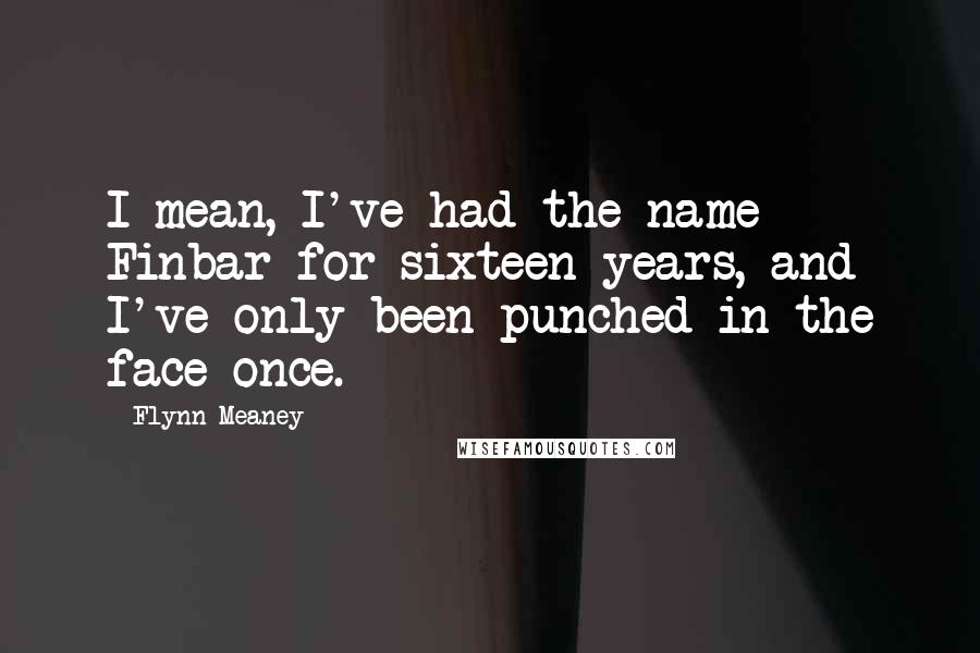 Flynn Meaney Quotes: I mean, I've had the name Finbar for sixteen years, and I've only been punched in the face once.