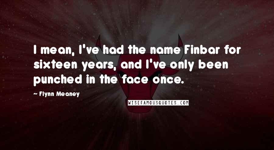 Flynn Meaney Quotes: I mean, I've had the name Finbar for sixteen years, and I've only been punched in the face once.