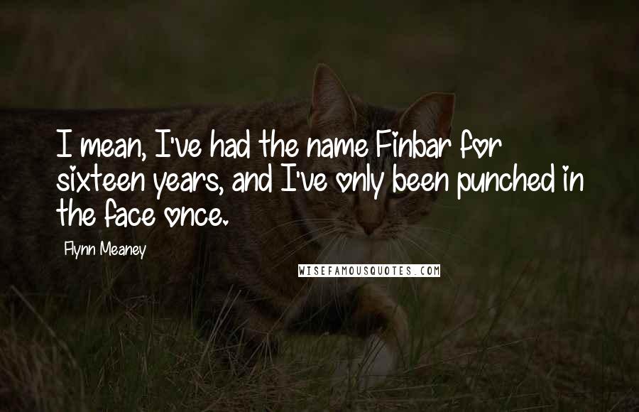 Flynn Meaney Quotes: I mean, I've had the name Finbar for sixteen years, and I've only been punched in the face once.