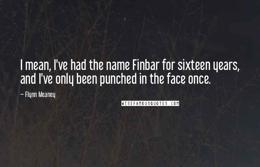 Flynn Meaney Quotes: I mean, I've had the name Finbar for sixteen years, and I've only been punched in the face once.