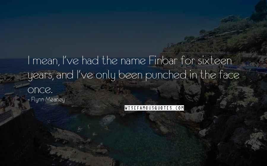 Flynn Meaney Quotes: I mean, I've had the name Finbar for sixteen years, and I've only been punched in the face once.