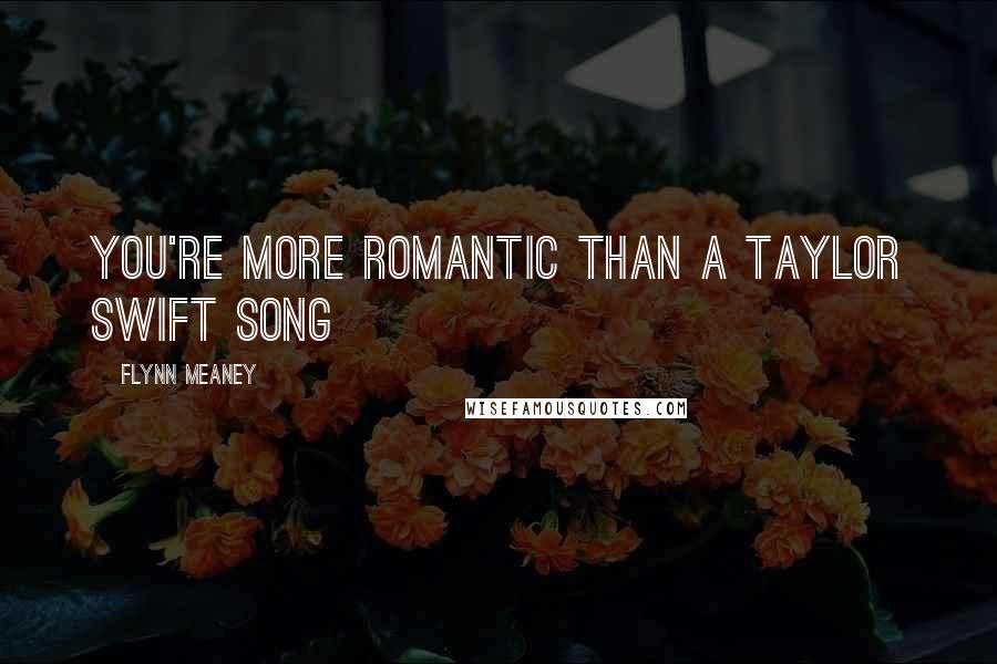 Flynn Meaney Quotes: You're more romantic than a Taylor Swift song
