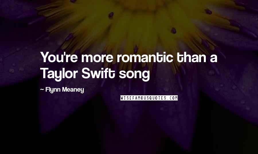 Flynn Meaney Quotes: You're more romantic than a Taylor Swift song