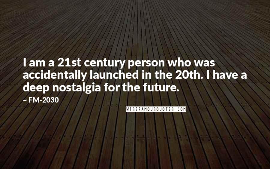 FM-2030 Quotes: I am a 21st century person who was accidentally launched in the 20th. I have a deep nostalgia for the future.