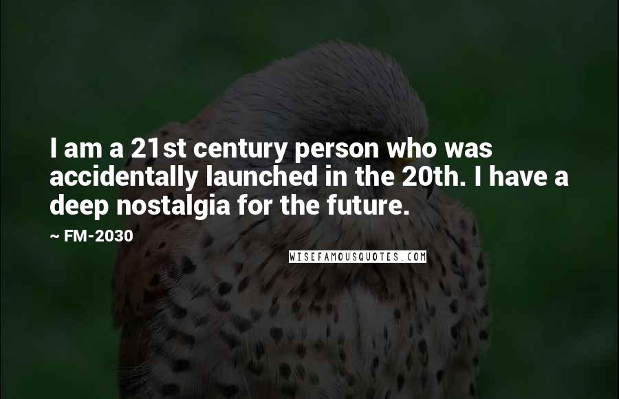 FM-2030 Quotes: I am a 21st century person who was accidentally launched in the 20th. I have a deep nostalgia for the future.
