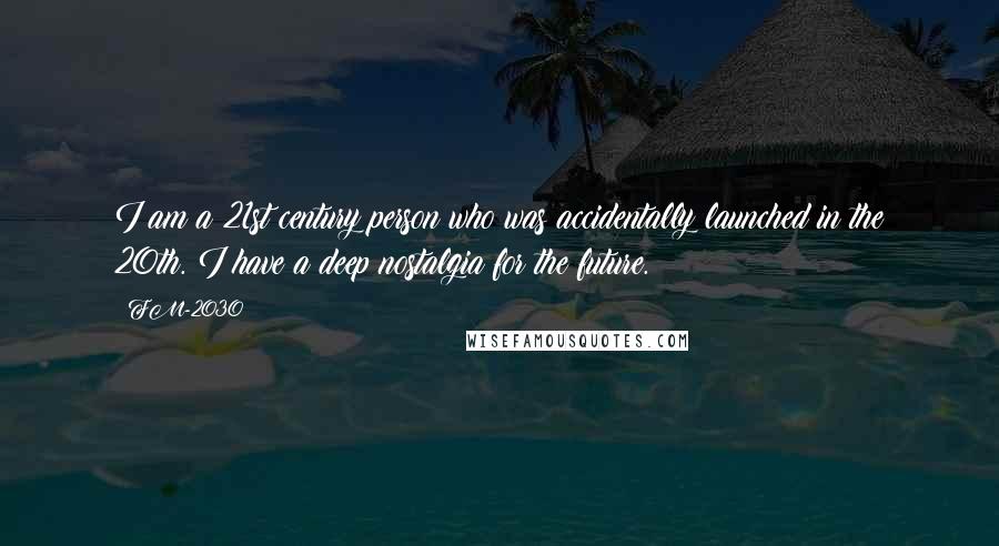 FM-2030 Quotes: I am a 21st century person who was accidentally launched in the 20th. I have a deep nostalgia for the future.