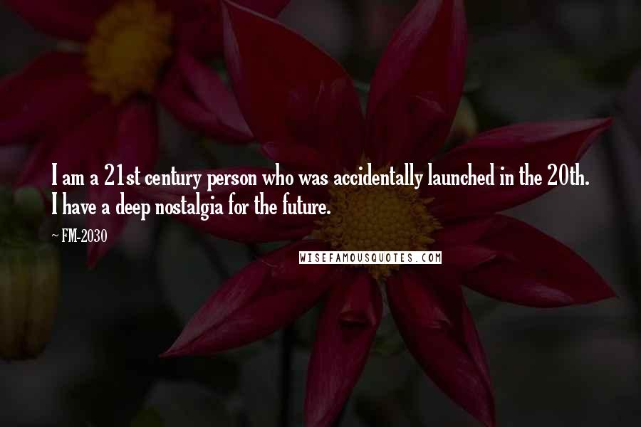 FM-2030 Quotes: I am a 21st century person who was accidentally launched in the 20th. I have a deep nostalgia for the future.