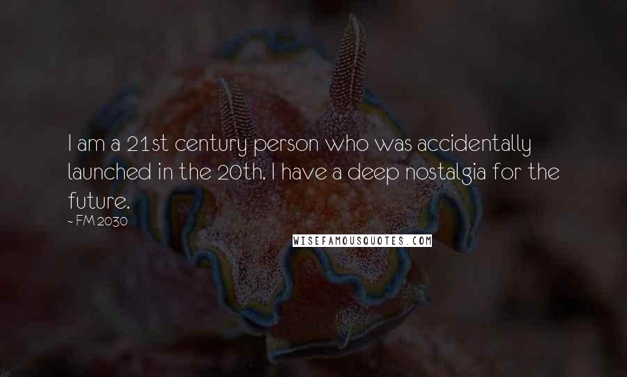 FM-2030 Quotes: I am a 21st century person who was accidentally launched in the 20th. I have a deep nostalgia for the future.