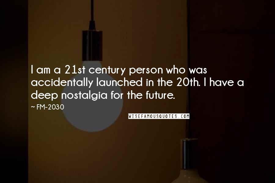 FM-2030 Quotes: I am a 21st century person who was accidentally launched in the 20th. I have a deep nostalgia for the future.