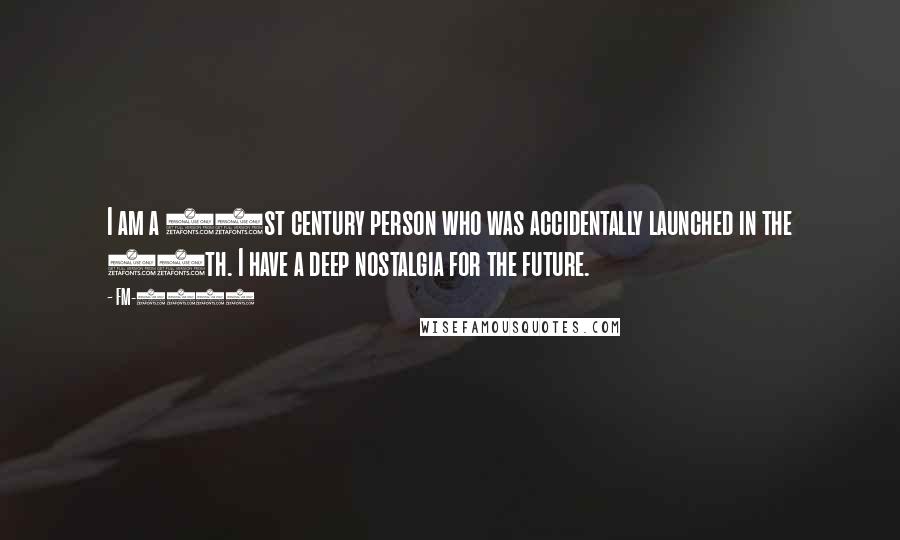 FM-2030 Quotes: I am a 21st century person who was accidentally launched in the 20th. I have a deep nostalgia for the future.