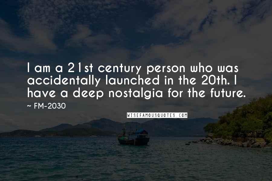 FM-2030 Quotes: I am a 21st century person who was accidentally launched in the 20th. I have a deep nostalgia for the future.