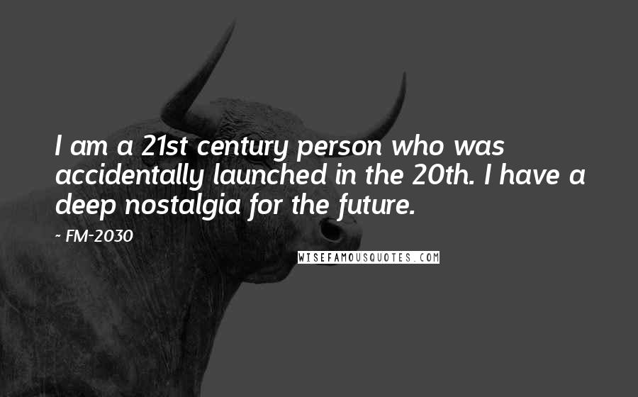 FM-2030 Quotes: I am a 21st century person who was accidentally launched in the 20th. I have a deep nostalgia for the future.