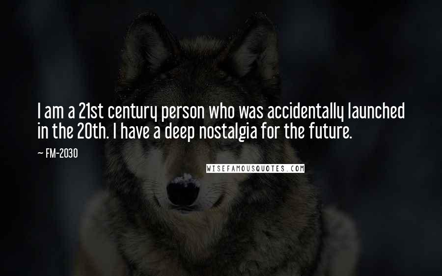 FM-2030 Quotes: I am a 21st century person who was accidentally launched in the 20th. I have a deep nostalgia for the future.