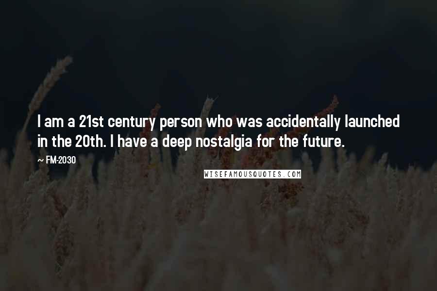 FM-2030 Quotes: I am a 21st century person who was accidentally launched in the 20th. I have a deep nostalgia for the future.