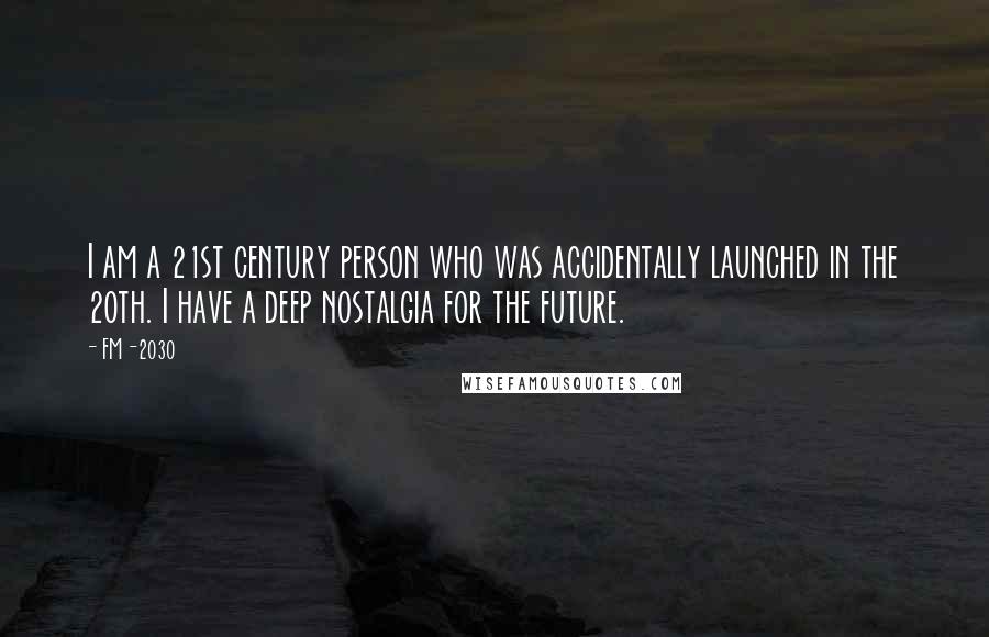 FM-2030 Quotes: I am a 21st century person who was accidentally launched in the 20th. I have a deep nostalgia for the future.