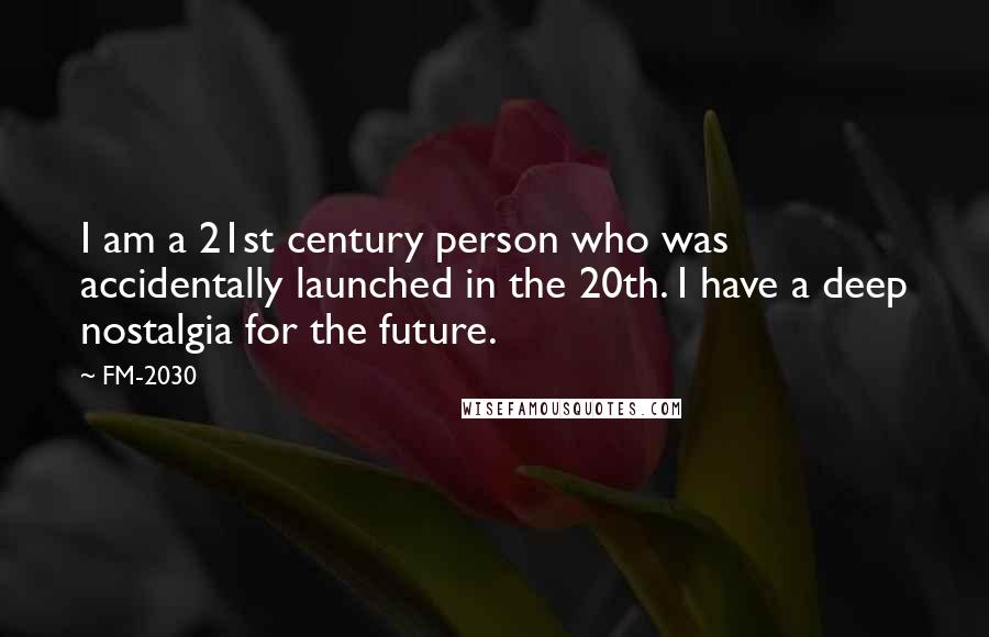 FM-2030 Quotes: I am a 21st century person who was accidentally launched in the 20th. I have a deep nostalgia for the future.