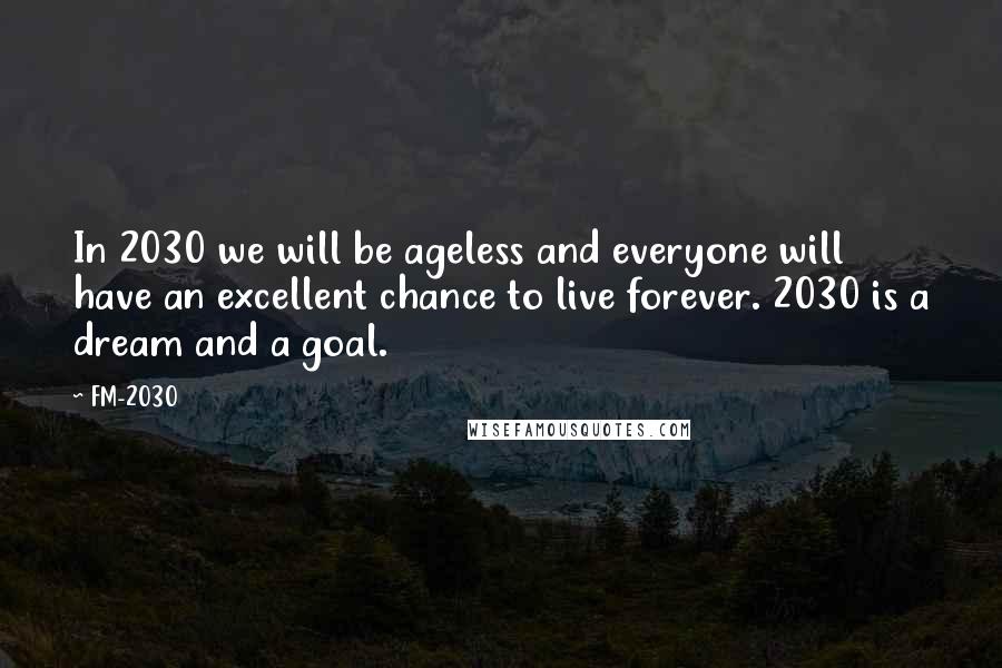 FM-2030 Quotes: In 2030 we will be ageless and everyone will have an excellent chance to live forever. 2030 is a dream and a goal.