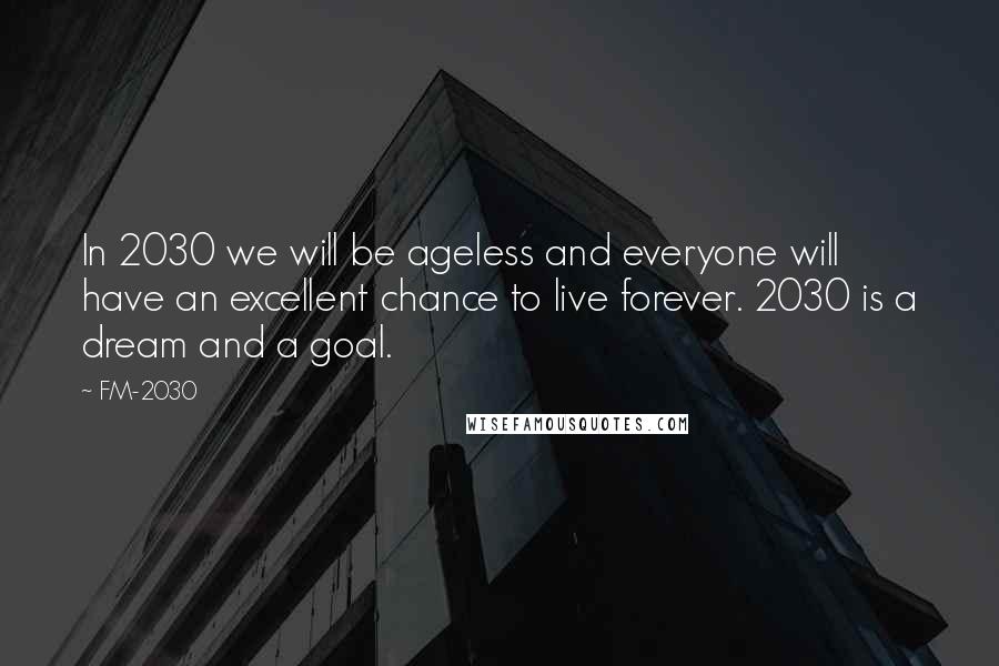 FM-2030 Quotes: In 2030 we will be ageless and everyone will have an excellent chance to live forever. 2030 is a dream and a goal.