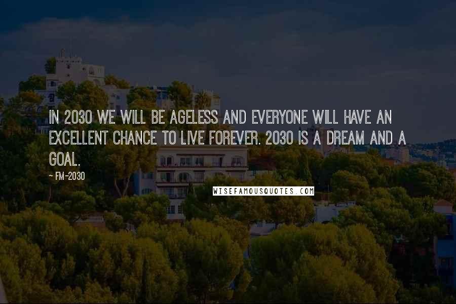 FM-2030 Quotes: In 2030 we will be ageless and everyone will have an excellent chance to live forever. 2030 is a dream and a goal.