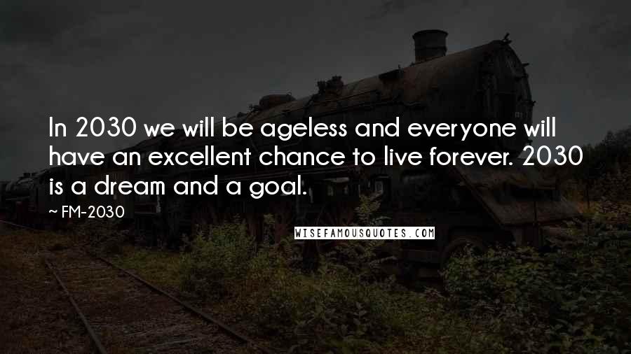 FM-2030 Quotes: In 2030 we will be ageless and everyone will have an excellent chance to live forever. 2030 is a dream and a goal.