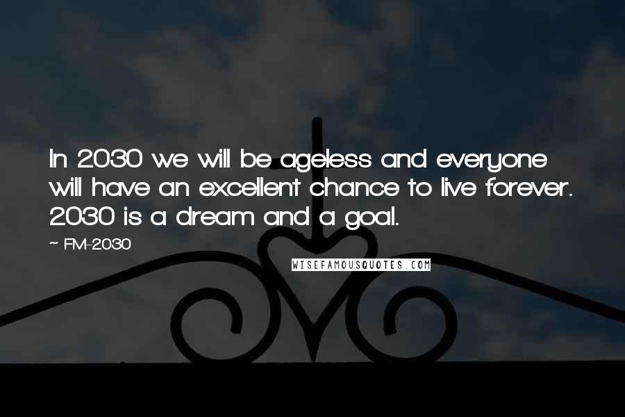 FM-2030 Quotes: In 2030 we will be ageless and everyone will have an excellent chance to live forever. 2030 is a dream and a goal.