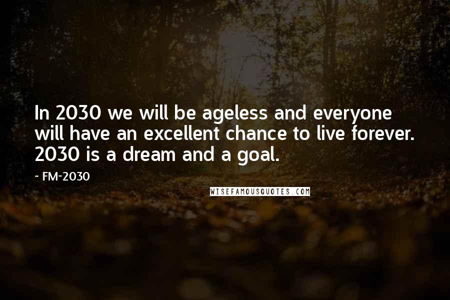 FM-2030 Quotes: In 2030 we will be ageless and everyone will have an excellent chance to live forever. 2030 is a dream and a goal.