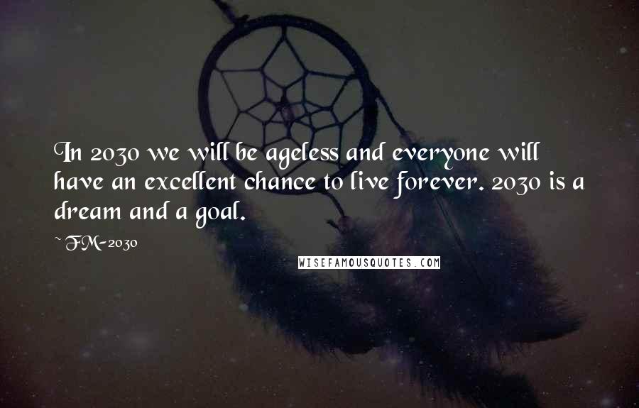 FM-2030 Quotes: In 2030 we will be ageless and everyone will have an excellent chance to live forever. 2030 is a dream and a goal.